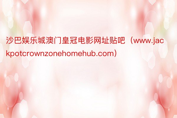 沙巴娱乐城澳门皇冠电影网址贴吧（www.jackpotcrownzonehome