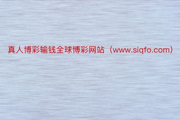 真人博彩输钱全球博彩网站（www.siqfo.com）