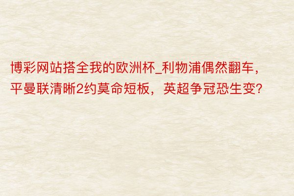 博彩网站搭全我的欧洲杯_利物浦偶然翻车，平曼联清晰2约莫命短板，英超争冠恐生变？