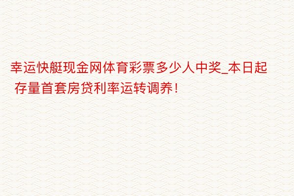 幸运快艇现金网体育彩票多少人中奖_本日起 存量首套房贷利率运转调养！